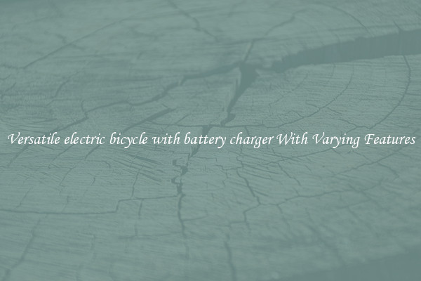 Versatile electric bicycle with battery charger With Varying Features