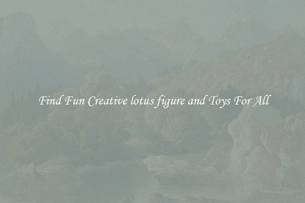 Find Fun Creative lotus figure and Toys For All