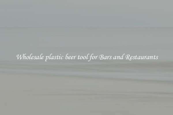 Wholesale plastic beer tool for Bars and Restaurants