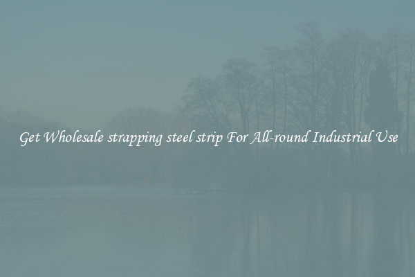 Get Wholesale strapping steel strip For All-round Industrial Use