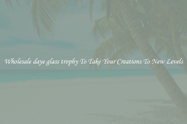 Wholesale daye glass trophy To Take Your Creations To New Levels
