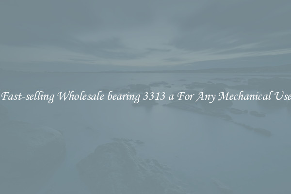 Fast-selling Wholesale bearing 3313 a For Any Mechanical Use