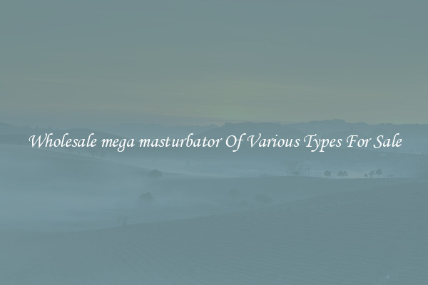 Wholesale mega masturbator Of Various Types For Sale