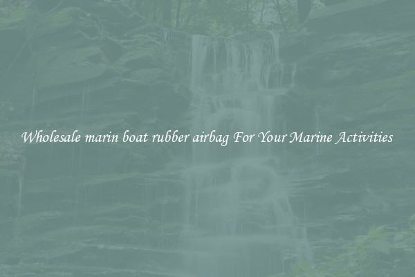 Wholesale marin boat rubber airbag For Your Marine Activities 