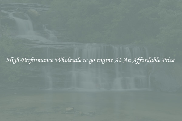 High-Performance Wholesale rc go engine At An Affordable Price 