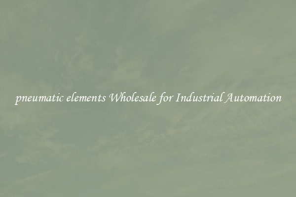  pneumatic elements Wholesale for Industrial Automation 