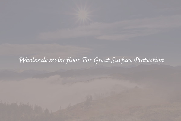 Wholesale swiss floor For Great Surface Protection
