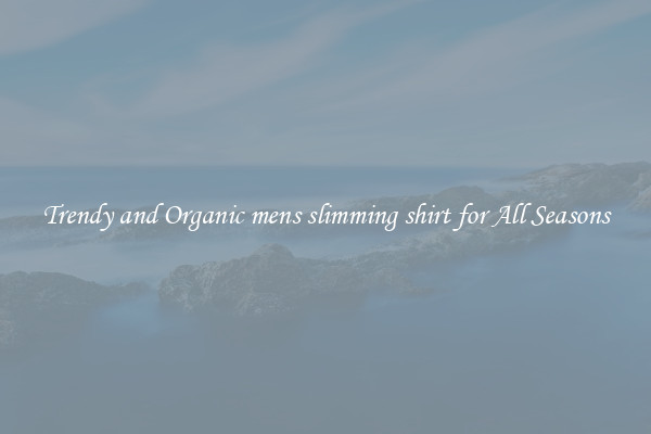 Trendy and Organic mens slimming shirt for All Seasons