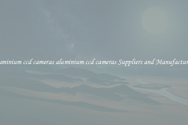 aluminium ccd cameras aluminium ccd cameras Suppliers and Manufacturers