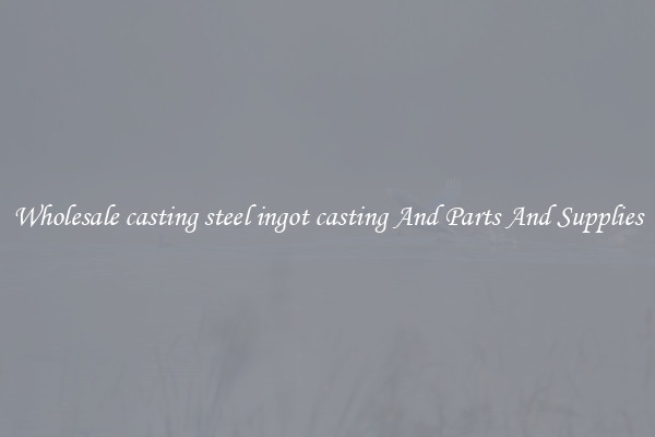 Wholesale casting steel ingot casting And Parts And Supplies