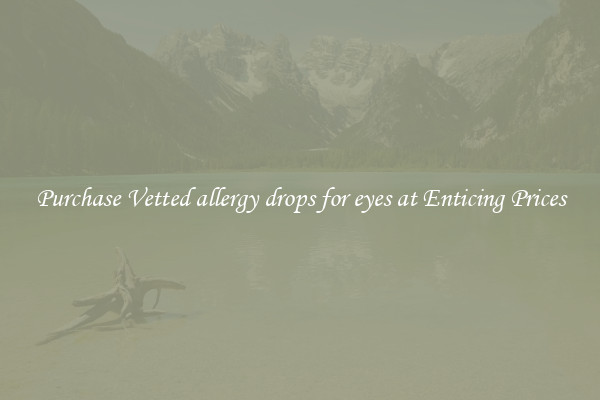Purchase Vetted allergy drops for eyes at Enticing Prices