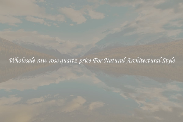 Wholesale raw rose quartz price For Natural Architectural Style