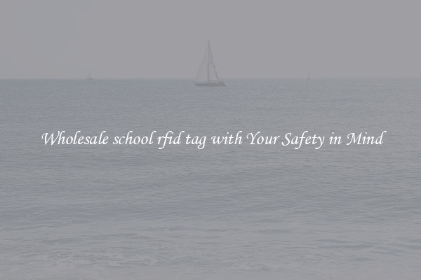 Wholesale school rfid tag with Your Safety in Mind