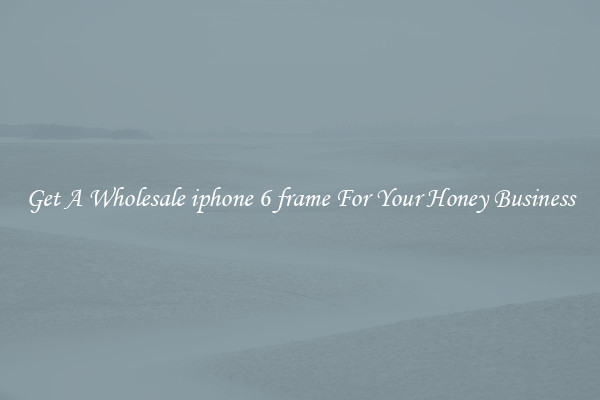 Get A Wholesale iphone 6 frame For Your Honey Business