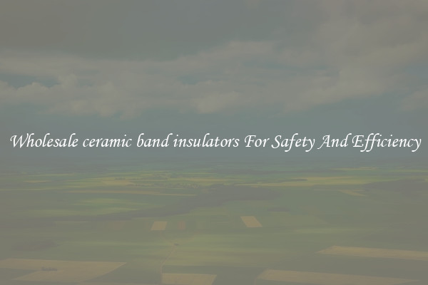 Wholesale ceramic band insulators For Safety And Efficiency