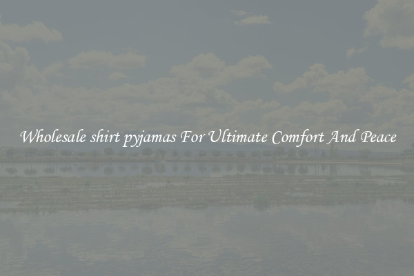 Wholesale shirt pyjamas For Ultimate Comfort And Peace