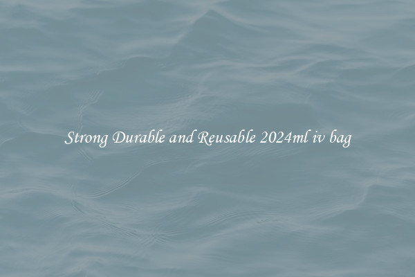 Strong Durable and Reusable 2024ml iv bag