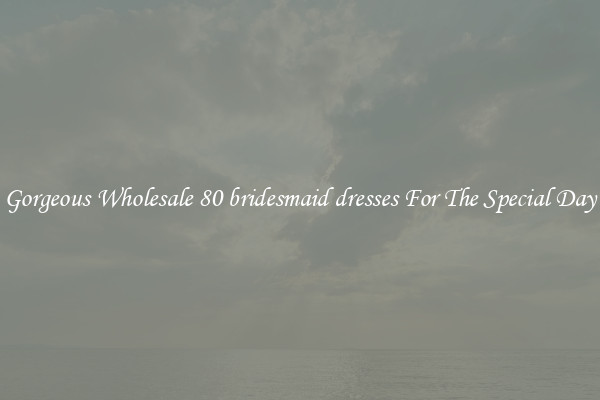 Gorgeous Wholesale 80 bridesmaid dresses For The Special Day