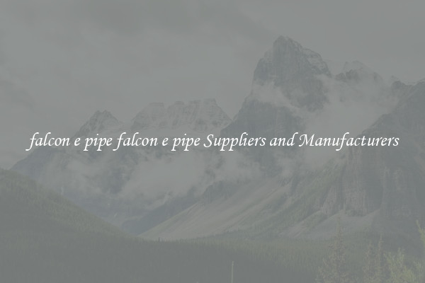 falcon e pipe falcon e pipe Suppliers and Manufacturers