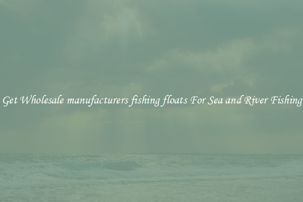 Get Wholesale manufacturers fishing floats For Sea and River Fishing
