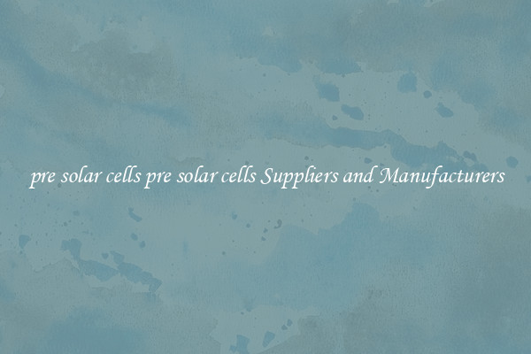 pre solar cells pre solar cells Suppliers and Manufacturers