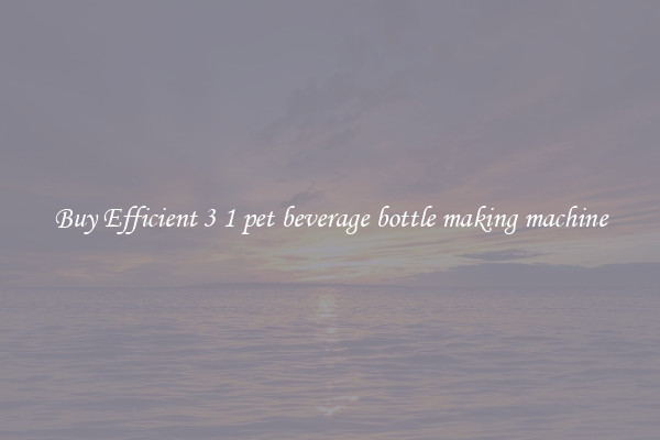 Buy Efficient 3 1 pet beverage bottle making machine
