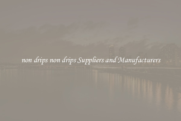 non drips non drips Suppliers and Manufacturers