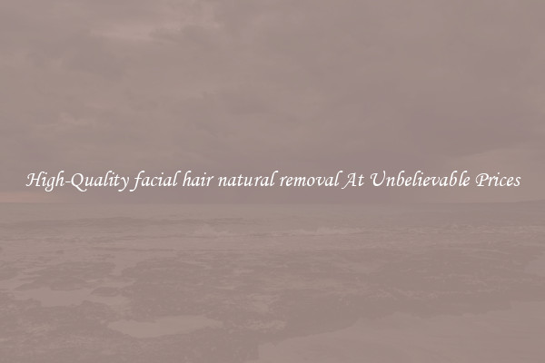 High-Quality facial hair natural removal At Unbelievable Prices