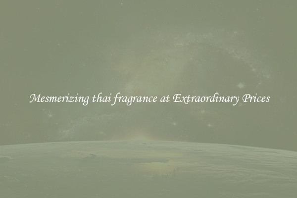 Mesmerizing thai fragrance at Extraordinary Prices