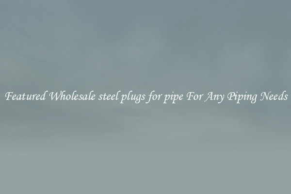 Featured Wholesale steel plugs for pipe For Any Piping Needs